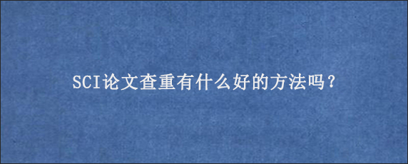 SCI论文查重有什么好的方法吗？