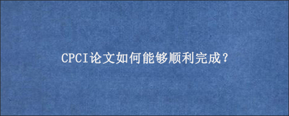 CPCI论文如何能够顺利完成？