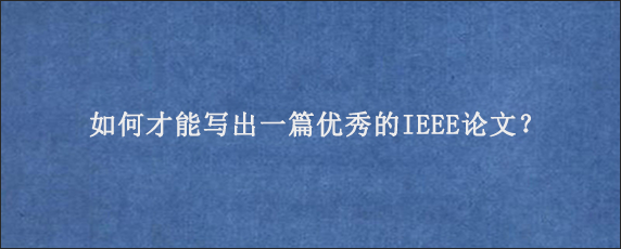 如何才能写出一篇优秀的IEEE论文？