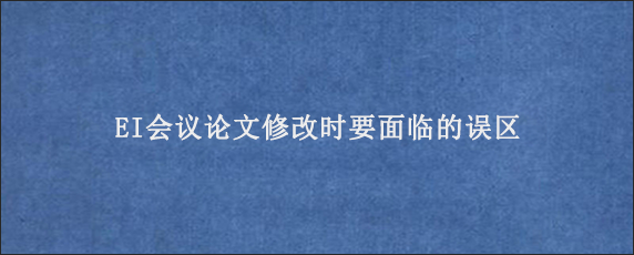 EI会议论文修改时要面临的误区