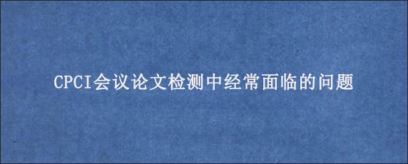 CPCI会议论文检测中经常面临的问题