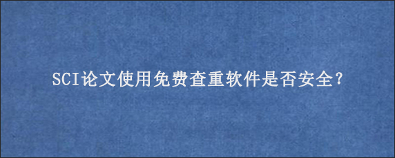 SCI论文使用免费查重软件是否安全？