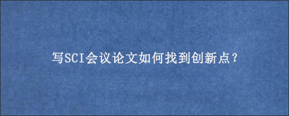 写SCI会议论文如何找到创新点？