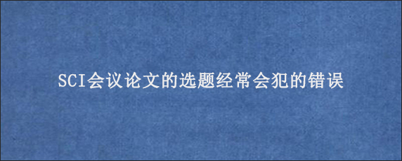 SCI会议论文的选题经常会犯的错误