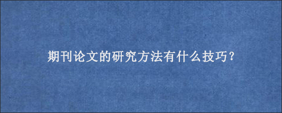 期刊论文的研究方法有什么技巧？