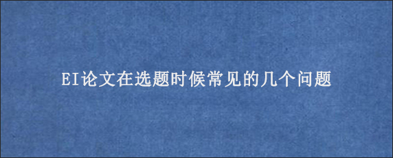 EI论文在选题时候常见的几个问题