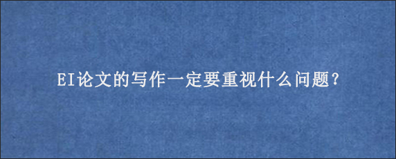 EI论文的写作一定要重视什么问题？