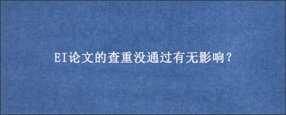 EI论文的查重没通过有无影响？