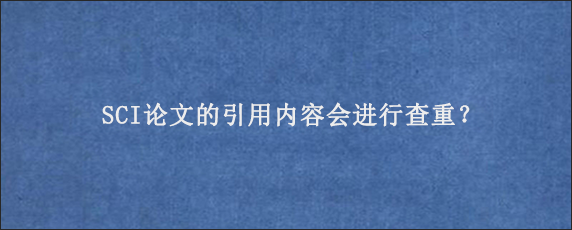 SCI论文的引用内容会进行查重？