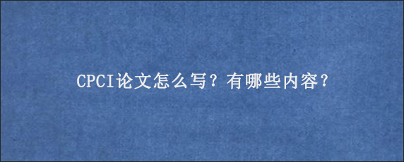 CPCI论文怎么写？有哪些内容？