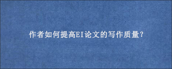 作者如何提高EI论文的写作质量？