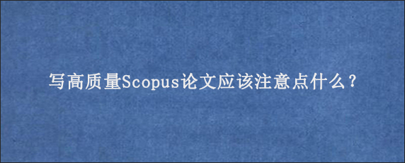 写高质量Scopus论文应该注意点什么？