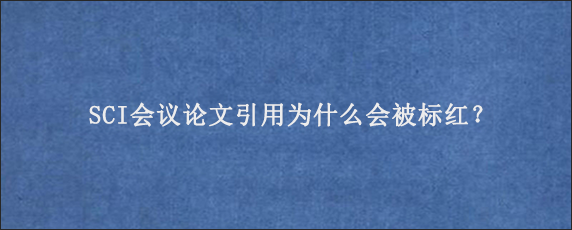 SCI会议论文引用为什么会被标红？