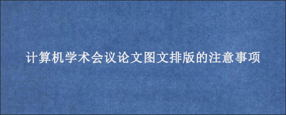 计算机学术会议论文图文排版的注意事项