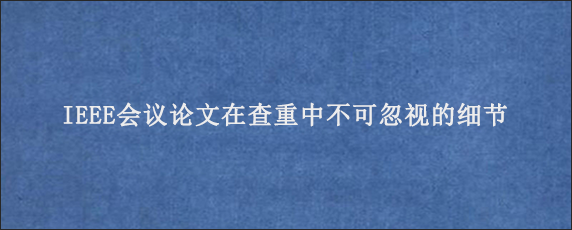 IEEE会议论文在查重中不可忽视的细节