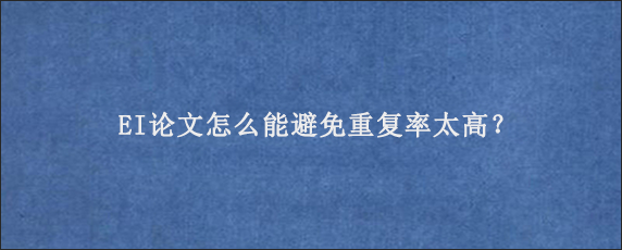 EI论文怎么能避免重复率太高？