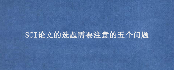 SCI论文的选题需要注意的五个问题