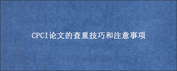 CPCI论文的查重技巧和注意事项