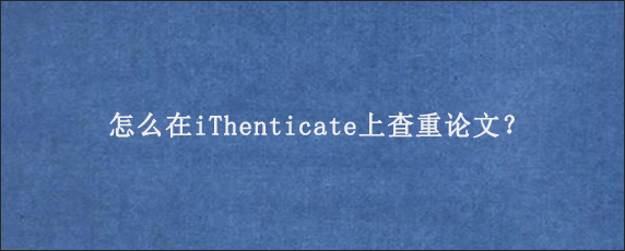 怎么在iThenticate上查重论文？