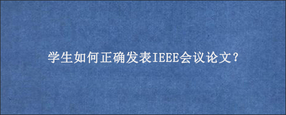 学生如何正确发表IEEE会议论文？