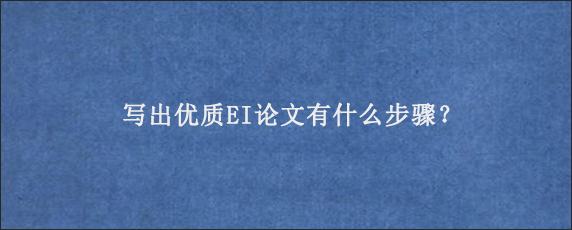 写出优质EI论文有什么步骤？