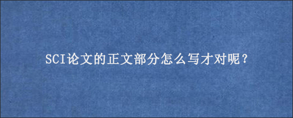 SCI论文的正文部分怎么写才对呢？