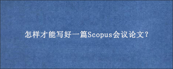 怎样才能写好一篇Scopus会议论文？