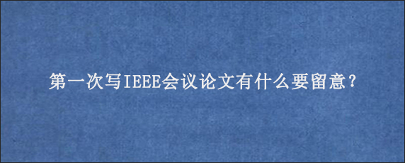 第一次写IEEE会议论文有什么要留意？