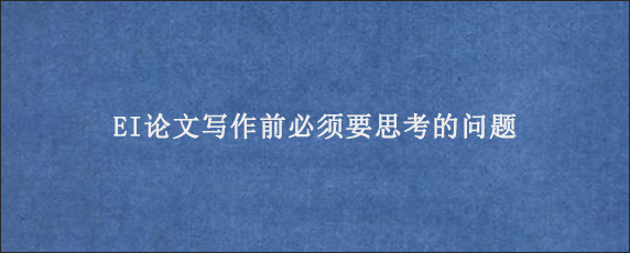 EI论文写作前必须要思考的问题