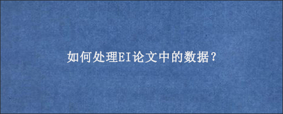 如何处理EI论文中的数据？