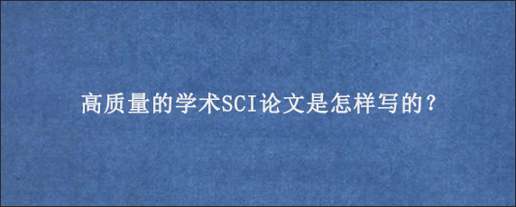 高质量的学术SCI论文是怎样写的？