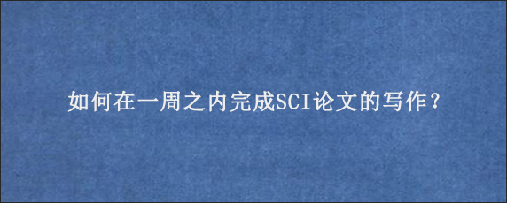 如何在一周之内完成SCI论文的写作？