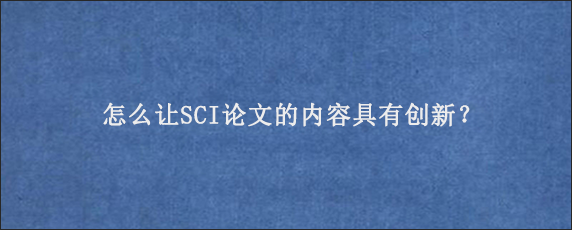 怎么让SCI论文的内容具有创新？