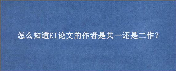 怎么知道EI论文的作者是共一还是二作？