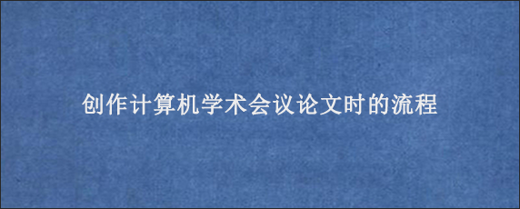 创作计算机学术会议论文时的流程