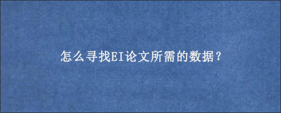 怎么寻找EI论文所需的数据？