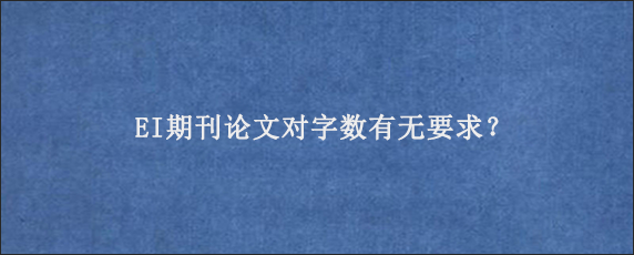 EI期刊论文对字数有无要求？