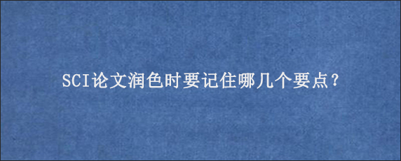 SCI论文润色时要记住哪几个要点？