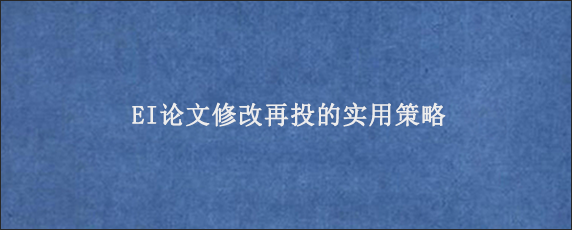 EI论文修改再投的实用策略