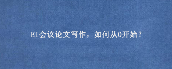 EI会议论文写作，如何从0开始？