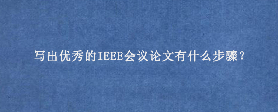 写出优秀的IEEE会议论文有什么步骤？