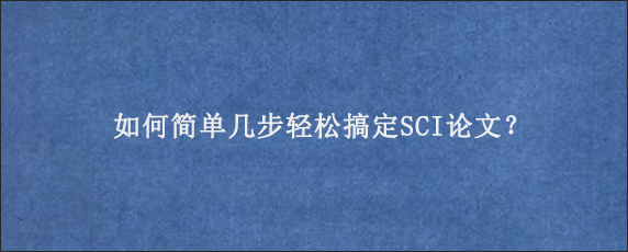 如何简单几步轻松搞定SCI论文？