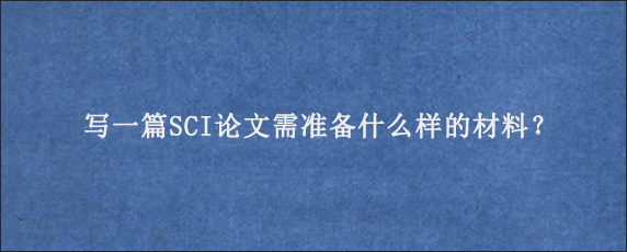 写一篇SCI论文需准备什么样的材料？