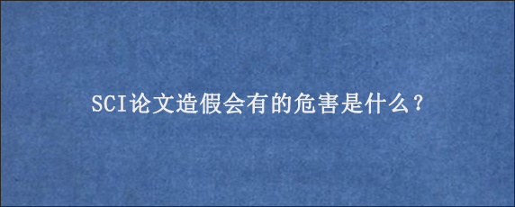 SCI论文造假会有的危害是什么？