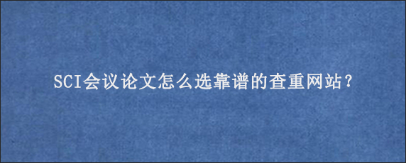 SCI会议论文怎么选靠谱的查重网站？