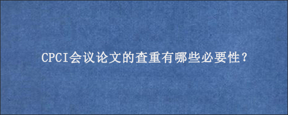 CPCI会议论文的查重有哪些必要性？