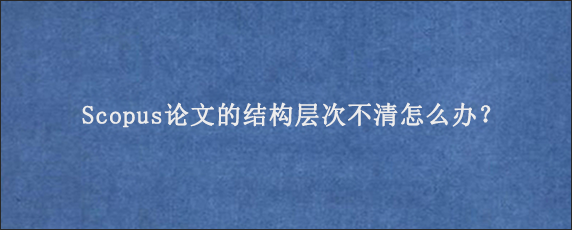 Scopus论文的结构层次不清怎么办？