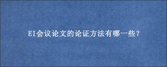 EI会议论文的论证方法有哪一些？