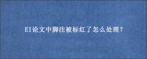 EI论文中脚注被标红了怎么处理？