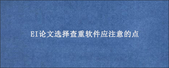 EI论文选择查重软件应注意的点